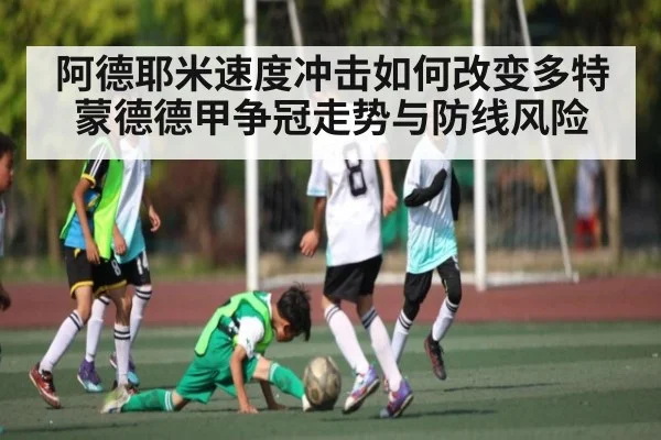 阿德耶米速度冲击如何改变多特蒙德德甲争冠走势与防线风险